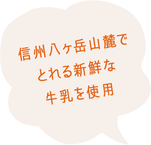 信州八ヶ岳山麓でとれる新鮮な牛乳を使用
