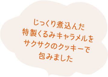 じっくり煮込んだ特製くるみキャラメルをサクサクのクッキーで包みました