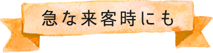 急な来客時にも